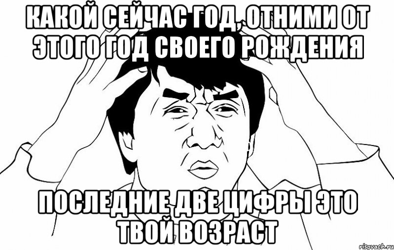 какой сейчас год, отними от этого год своего рождения последние две цифры это твой возраст, Мем ДЖЕКИ ЧАН