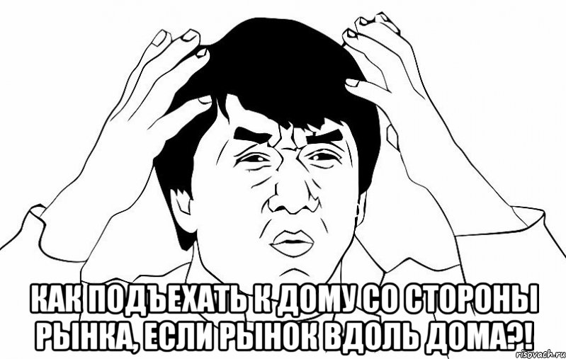  как подъехать к дому со стороны рынка, если рынок вдоль дома?!, Мем ДЖЕКИ ЧАН