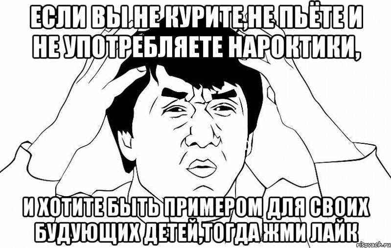 если вы не курите,не пьёте и не употребляете нароктики, и хотите быть примером для своих будующих детей,тогда жми лайк, Мем ДЖЕКИ ЧАН