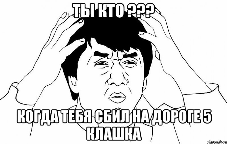 ты кто ??? когда тебя сбил на дороге 5 клашка, Мем ДЖЕКИ ЧАН