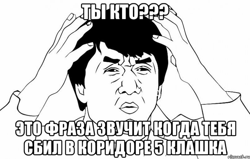 ты кто??? это фраза звучит когда тебя сбил в коридоре 5 клашка, Мем ДЖЕКИ ЧАН