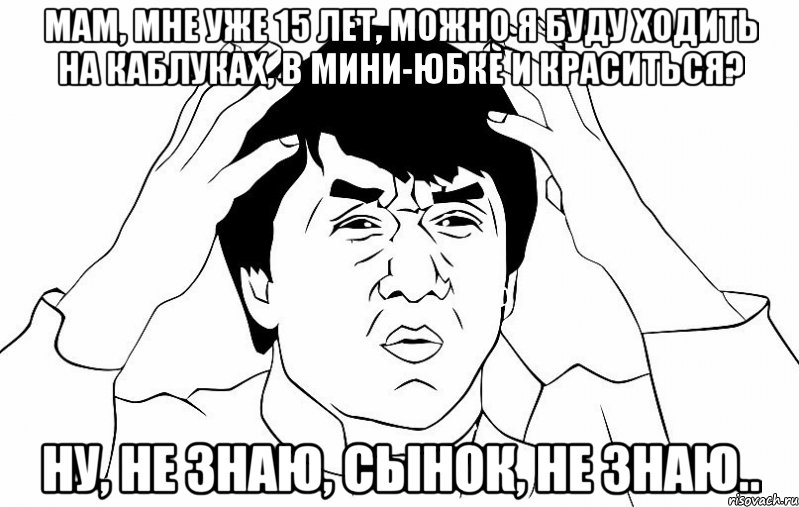 мам, мне уже 15 лет, можно я буду ходить на каблуках, в мини-юбке и краситься? ну, не знаю, сынок, не знаю.., Мем ДЖЕКИ ЧАН