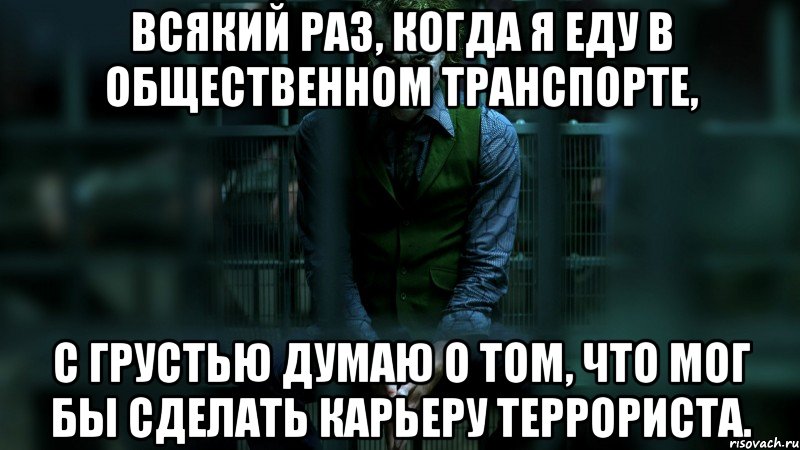 всякий раз, когда я еду в общественном транспорте, с грустью думаю о том, что мог бы сделать карьеру террориста., Мем джокер
