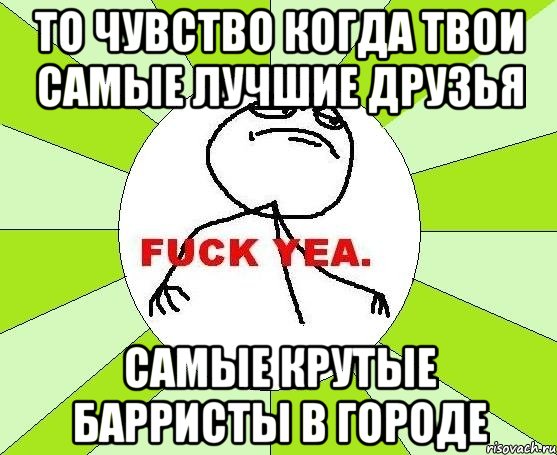 то чувство когда твои самые лучшие друзья самые крутые барристы в городе, Мем фак е