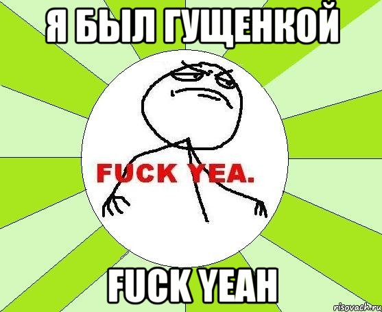 я был гущенкой fuck yeah, Мем фак е