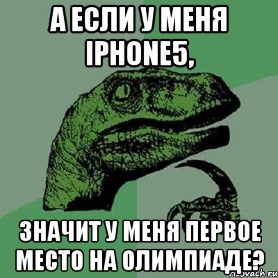 а если у меня iphone5, значит у меня первое место на олимпиаде?, Мем Филосораптор