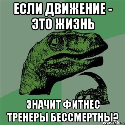 если движение - это жизнь значит фитнес тренеры бессмертны?, Мем Филосораптор