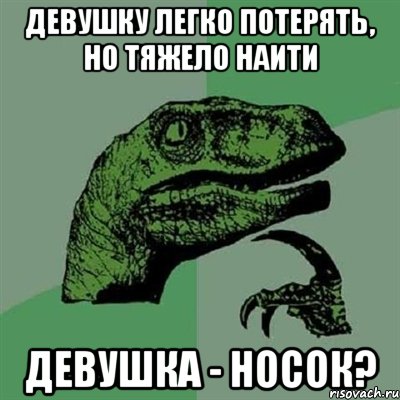 девушку легко потерять, но тяжело наити девушка - носок?, Мем Филосораптор