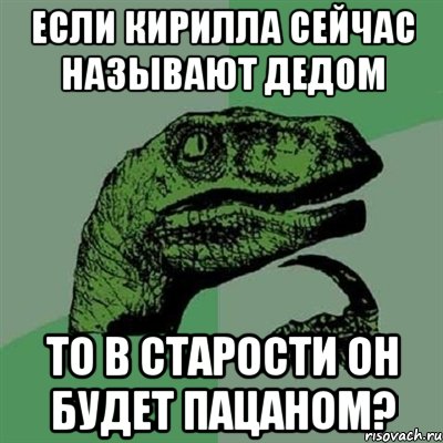 если кирилла сейчас называют дедом то в старости он будет пацаном?, Мем Филосораптор