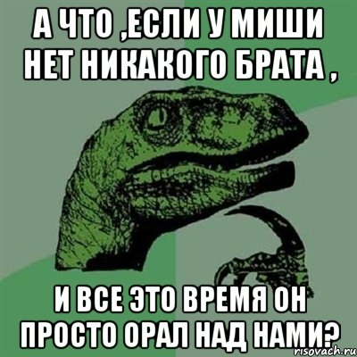 а что ,если у миши нет никакого брата , и все это время он просто орал над нами?, Мем Филосораптор