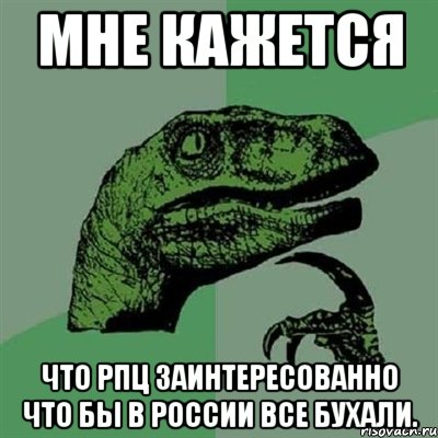 мне кажется что рпц заинтересованно что бы в россии все бухали., Мем Филосораптор