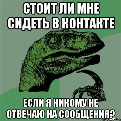 стоит ли мне сидеть в контакте если я никому не отвечаю на сообщения?, Мем Филосораптор