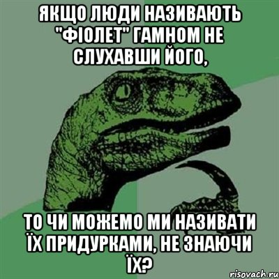 якщо люди називають "фіолет" гамном не слухавши його, то чи можемо ми називати їх придурками, не знаючи їх?, Мем Филосораптор