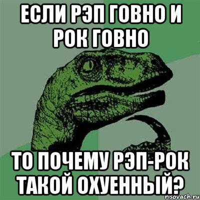 если рэп говно и рок говно то почему рэп-рок такой охуенный?, Мем Филосораптор