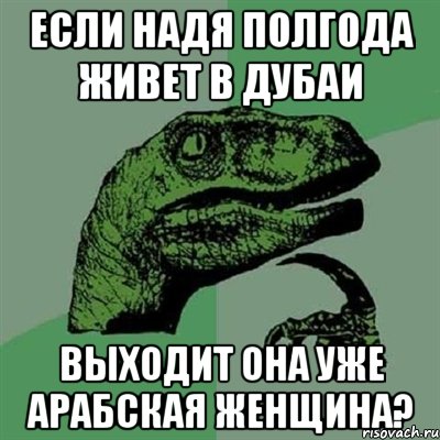 если надя полгода живет в дубаи выходит она уже арабская женщина?, Мем Филосораптор