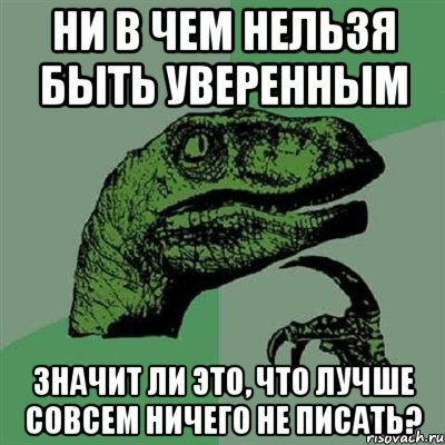 ни в чем нельзя быть уверенным значит ли это, что лучше совсем ничего не писать?, Мем Филосораптор