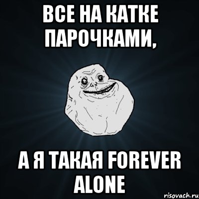 все на катке парочками, а я такая forever alone, Мем Forever Alone