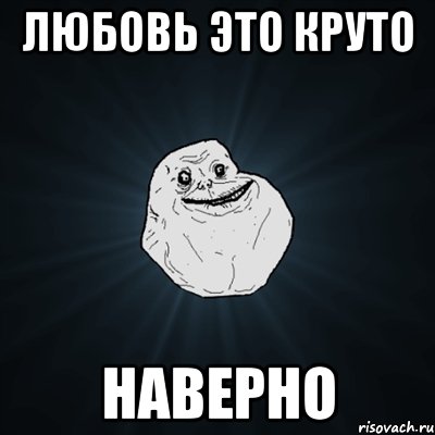 любовь это круто наверно, Мем Forever Alone