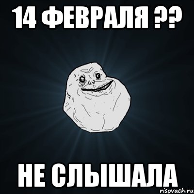 14 февраля ?? не слышала, Мем Forever Alone