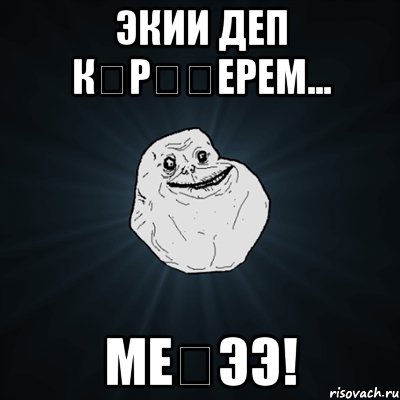 экии деп көрүңерем... меңээ!, Мем Forever Alone