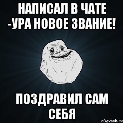 написал в чате -ура новое звание! поздравил сам себя, Мем Forever Alone