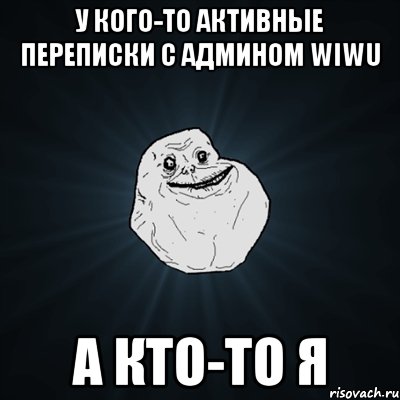 у кого-то активные переписки с админом wiwu а кто-то я, Мем Forever Alone