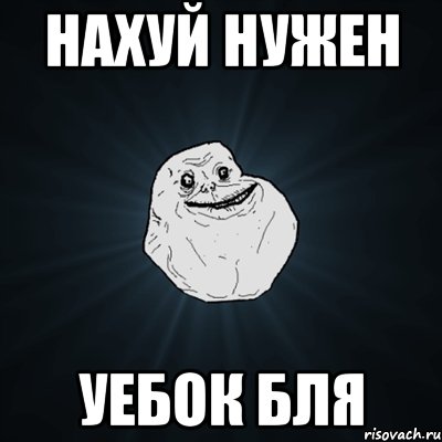 нахуй нужен уебок бля, Мем Forever Alone