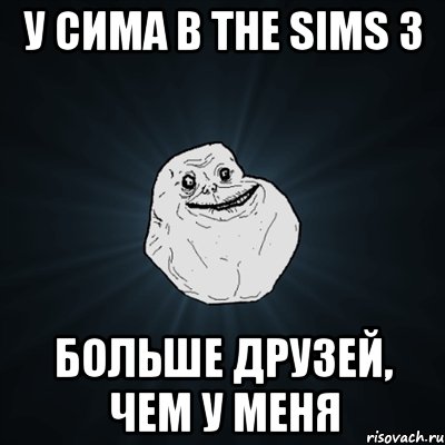 у сима в the sims 3 больше друзей, чем у меня, Мем Forever Alone