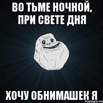 во тьме ночной, при свете дня хочу обнимашек я, Мем Forever Alone