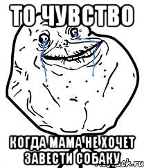 то чувство когда мама не хочет завести собаку, Мем Forever Alone