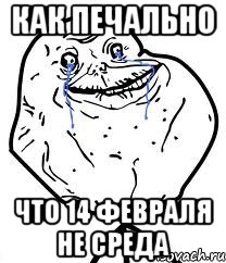 как печально что 14 февраля не среда, Мем Forever Alone