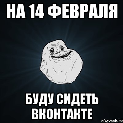 на 14 февраля буду сидеть вконтакте, Мем Forever Alone