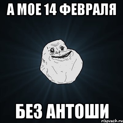 а мое 14 февраля без антоши, Мем Forever Alone