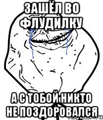 зашёл во флудилку а с тобой никто не поздоровался, Мем Forever Alone