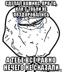 сделал комикс, про то, как с тобой не поздоровались а тебе всё равно нечего не сказали, Мем Forever Alone