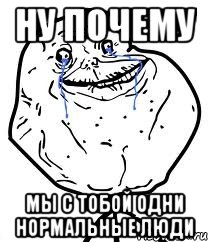 ну почему мы с тобой одни нормальные люди, Мем Forever Alone