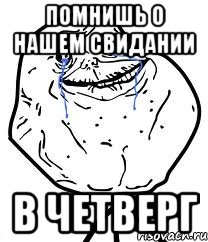 помнишь о нашем свидании в четверг, Мем Forever Alone