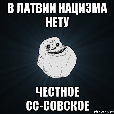 в латвии нацизма нету честное сс-совское, Мем Forever Alone