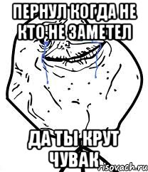 пернул когда не кто не заметел да ты крут чувак, Мем Forever Alone