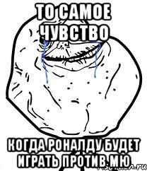 то самое чувство когда роналду будет играть против мю, Мем Forever Alone