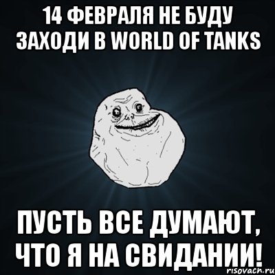 14 февраля не буду заходи в world of tanks пусть все думают, что я на свидании!, Мем Forever Alone