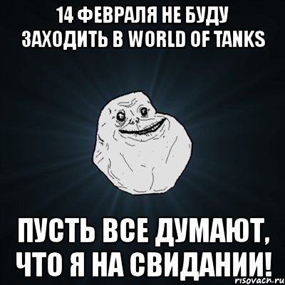 14 февраля не буду заходить в world of tanks пусть все думают, что я на свидании!, Мем Forever Alone