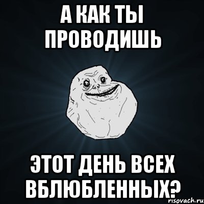 а как ты проводишь этот день всех вблюбленных?, Мем Forever Alone