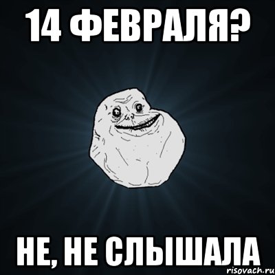 14 февраля? не, не слышала, Мем Forever Alone