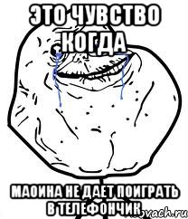 это чувство когда маоина не дает поиграть в телефончик, Мем Forever Alone