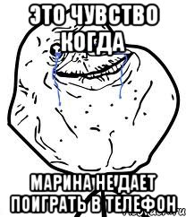 это чувство когда марина не дает поиграть в телефон, Мем Forever Alone