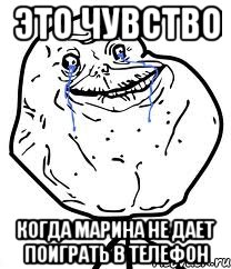 это чувство когда марина не дает поиграть в телефон, Мем Forever Alone