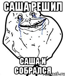 саша решил саша и собрался, Мем Forever Alone