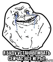  я буду устанавливать сейчас все игры!, Мем Forever Alone