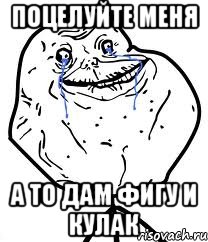 поцелуйте меня а то дам фигу и кулак, Мем Forever Alone